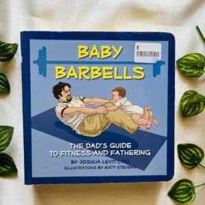 Baby Barbells: The Dad's Guide To Fitness And Fathering Board Book